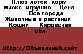 Плюс лоток, корм, миска, игрушка. › Цена ­ 50 - Все города Животные и растения » Кошки   . Кировская обл.